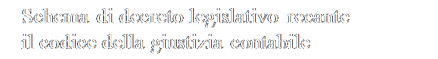 Casella di testo: Schema di decreto legislativo recante
il codice della giustizia contabile
