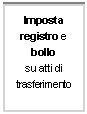 Casella di testo: Imposta 
registro e bollo
su atti di trasferimento
