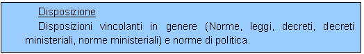 Casella di testo: Disposizione
Disposizioni vincolanti in genere (Norme, leggi, decreti, decreti ministeriali, norme ministeriali) e norme di politica. 
