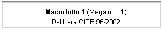 Casella di testo: Macrolotto 1 (Megalotto 1)
Delibera CIPE 96/2002
