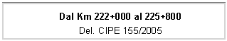 Casella di testo: Dal Km 222+000 al 225+800
Del. CIPE 155/2005
