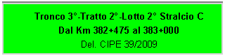 Casella di testo: Tronco 3-Tratto 2-Lotto 2 Stralcio C
Dal Km 382+475 al 383+000
Del. CIPE 39/2009
