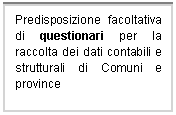 Casella di testo: Predisposizione facoltativa di questionari per la raccolta dei dati contabili e strutturali di Comuni e province