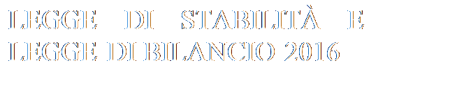 Casella di testo: LEGGE DI STABILIT E
LEGGE DI BILANCIO 2016
