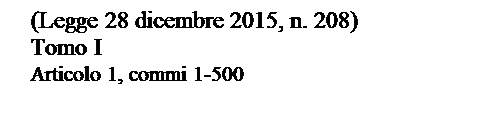 Casella di testo: (Legge 28 dicembre 2015, n. 208)
Tomo I
Articolo 1, commi 1-500
