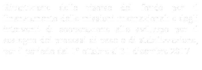 Ripartizione delle risorse del fondo per il finanziamento delle missioni internazionali e degli interventi di cooperazione allo sviluppo per il sostegno dei processi di pace e di stabilizzazione, per il periodo dal 1 ottobre al 31 dicembre 2017