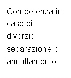 Competenza in caso di divorzio, separazione o annullamento