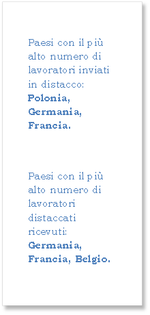 Paesi con il pi alto numero di lavoratori inviati in distacco: Polonia, Germania, Francia.

Paesi con il pi alto numero di lavoratori distaccati ricevuti: Germania, Francia, Belgio.
