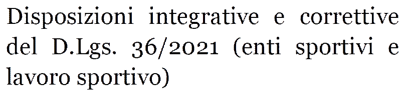 Disposizioni integrative e correttive del D.Lgs. 36/2021 (enti sportivi e lavoro sportivo)

