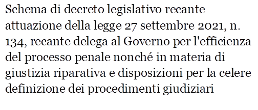 Schema di decreto legislativo recante attuazione della legge 27 settembre 2021, n. 134, recante delega al Governo per l'efficienza del processo penale nonch in materia di giustizia riparativa e disposizioni per la celere definizione dei procedimenti giudiziari