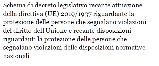 Schema di decreto legislativo recante attuazione della direttiva (UE) 2019/1937 riguardante la protezione delle persone che segnalano violazioni del diritto dell'Unione e recante disposizioni riguardanti la protezione delle persone che segnalano violazioni delle disposizioni normative nazionali